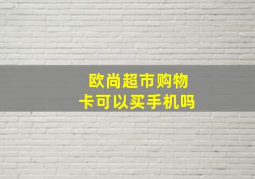 欧尚超市购物卡可以买手机吗