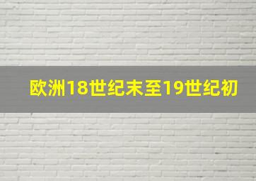 欧洲18世纪末至19世纪初