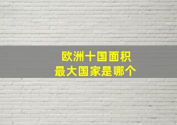 欧洲十国面积最大国家是哪个