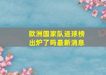 欧洲国家队进球榜出炉了吗最新消息