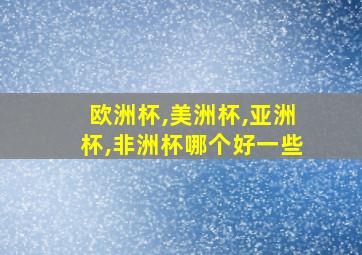 欧洲杯,美洲杯,亚洲杯,非洲杯哪个好一些