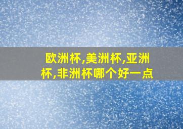 欧洲杯,美洲杯,亚洲杯,非洲杯哪个好一点