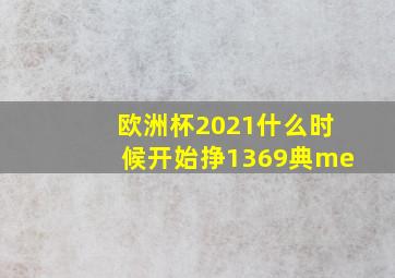 欧洲杯2021什么时候开始挣1369典me