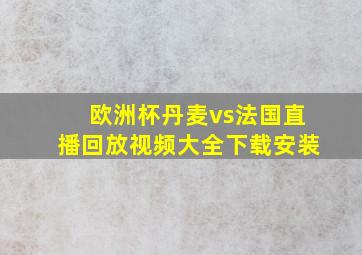 欧洲杯丹麦vs法国直播回放视频大全下载安装