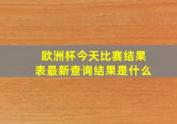 欧洲杯今天比赛结果表最新查询结果是什么