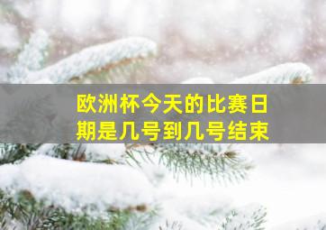 欧洲杯今天的比赛日期是几号到几号结束