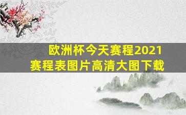 欧洲杯今天赛程2021赛程表图片高清大图下载