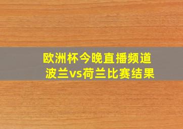 欧洲杯今晚直播频道波兰vs荷兰比赛结果