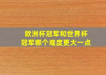 欧洲杯冠军和世界杯冠军哪个难度更大一点