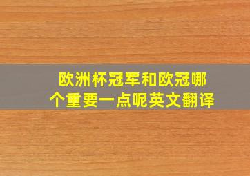 欧洲杯冠军和欧冠哪个重要一点呢英文翻译