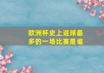 欧洲杯史上进球最多的一场比赛是谁