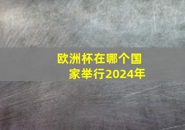 欧洲杯在哪个国家举行2024年