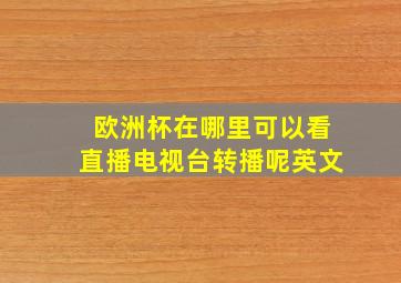 欧洲杯在哪里可以看直播电视台转播呢英文