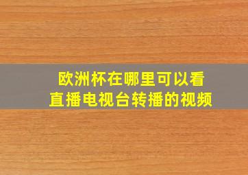 欧洲杯在哪里可以看直播电视台转播的视频