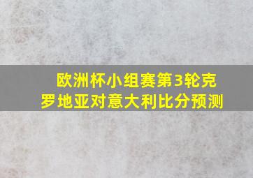 欧洲杯小组赛第3轮克罗地亚对意大利比分预测