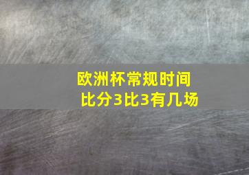 欧洲杯常规时间比分3比3有几场