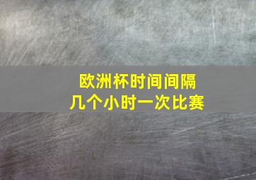 欧洲杯时间间隔几个小时一次比赛