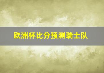 欧洲杯比分预测瑞士队