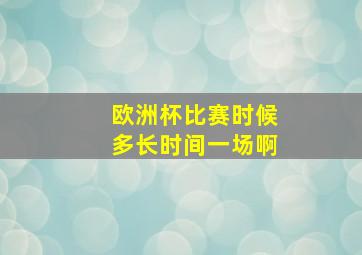 欧洲杯比赛时候多长时间一场啊