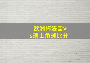 欧洲杯法国vs瑞士角球比分