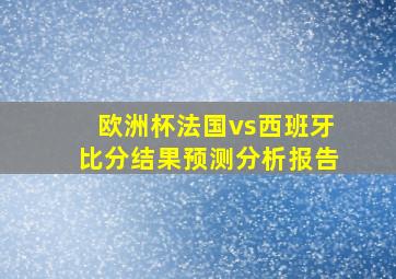 欧洲杯法国vs西班牙比分结果预测分析报告