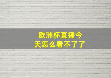 欧洲杯直播今天怎么看不了了