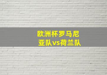 欧洲杯罗马尼亚队vs荷兰队