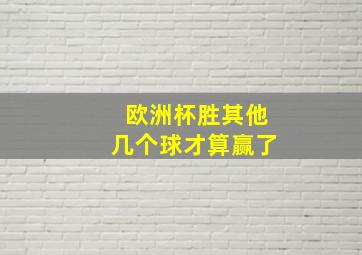 欧洲杯胜其他几个球才算赢了