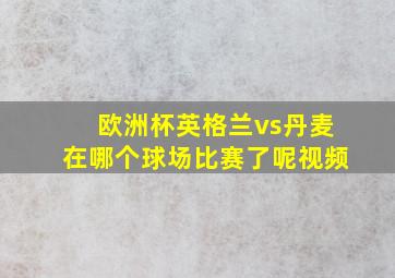 欧洲杯英格兰vs丹麦在哪个球场比赛了呢视频