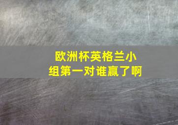 欧洲杯英格兰小组第一对谁赢了啊