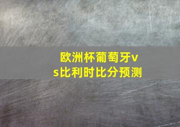 欧洲杯葡萄牙vs比利时比分预测