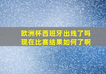 欧洲杯西班牙出线了吗现在比赛结果如何了啊