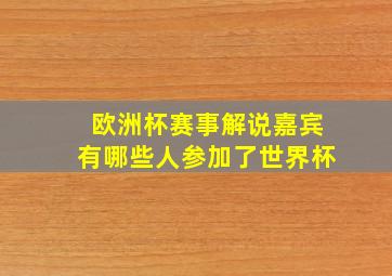 欧洲杯赛事解说嘉宾有哪些人参加了世界杯