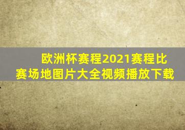 欧洲杯赛程2021赛程比赛场地图片大全视频播放下载