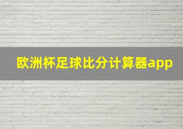 欧洲杯足球比分计算器app