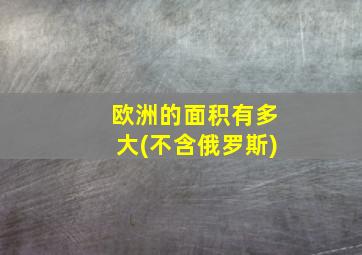 欧洲的面积有多大(不含俄罗斯)