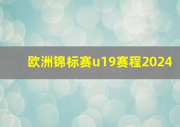 欧洲锦标赛u19赛程2024