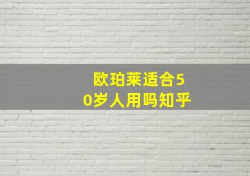 欧珀莱适合50岁人用吗知乎