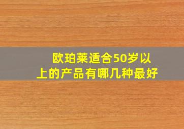 欧珀莱适合50岁以上的产品有哪几种最好