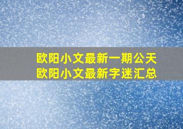 欧阳小文最新一期公天欧阳小文最新字迷汇总