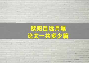 欧阳自远月壤论文一共多少篇