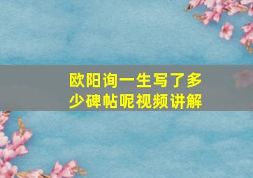 欧阳询一生写了多少碑帖呢视频讲解