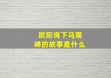 欧阳询下马观碑的故事是什么