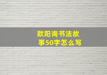 欧阳询书法故事50字怎么写