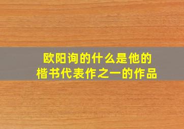 欧阳询的什么是他的楷书代表作之一的作品