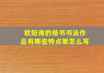 欧阳询的楷书书法作品有哪些特点呢怎么写