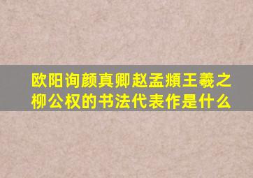 欧阳询颜真卿赵孟頫王羲之柳公权的书法代表作是什么