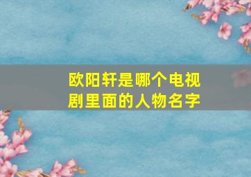 欧阳轩是哪个电视剧里面的人物名字