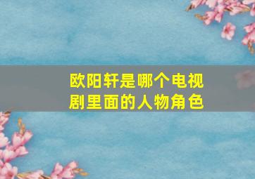 欧阳轩是哪个电视剧里面的人物角色