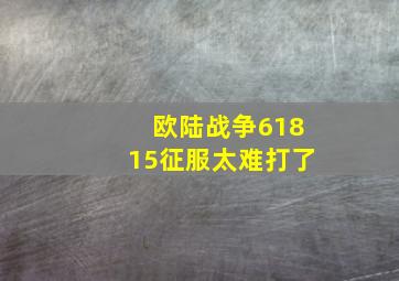 欧陆战争61815征服太难打了